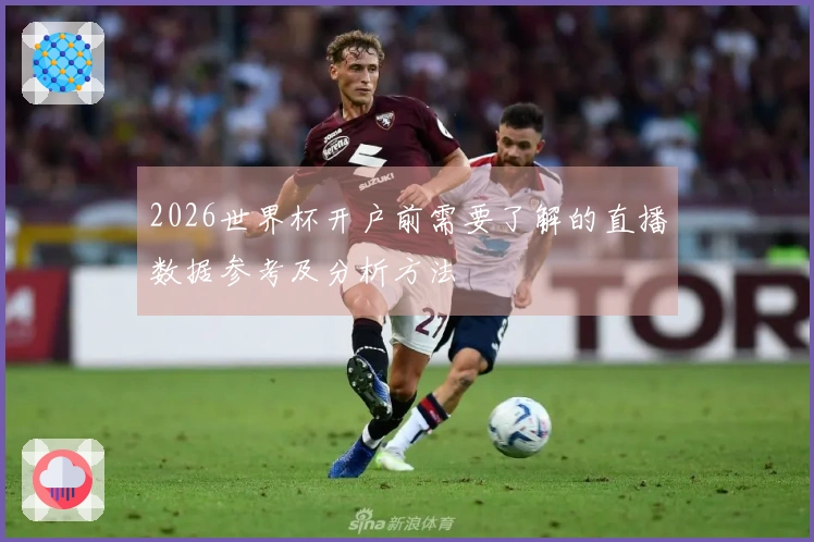 2026世界杯开户前需要了解的直播数据参考及分析方法