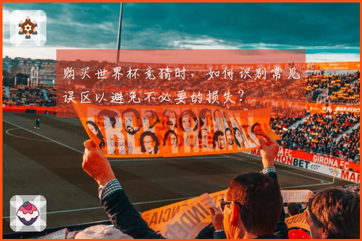 购买世界杯竞猜时，如何识别常见误区以避免不必要的损失？