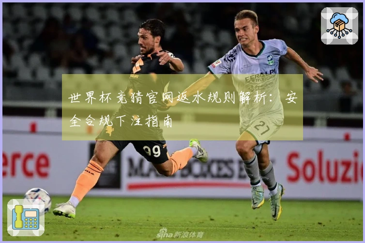 世界杯竞猜官网返水规则解析：安全合规下注指南