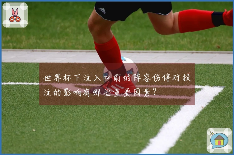 世界杯下注入口前的阵容伤停对投注的影响有哪些重要因素？